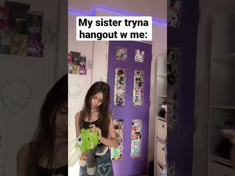 My sister tryna hangout with me