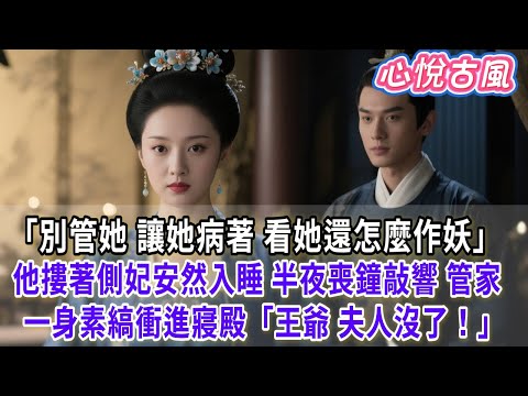 【一口氣看完】「別管她，讓她病著，看她還怎麼作妖。」他摟著側妃安然入睡。半夜喪鐘敲響，管家一身素縞衝進寢殿：「王爺！夫人沒了！」#古言#小説#古風#故事#爽文#大女主#完結