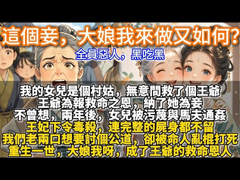 完結重生爽文：這個妾，大娘我來做又如何？我的女兒是個村姑，無意間救了個王爺。王爺為報救命之恩，納了她為妾。兩年後，女兒被污蔑與馬夫通姦，王妃下令毒殺，連完整的屍身都不留。重生一世，我成了王爺的救命恩人