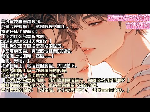 高冷室友总喜欢咬我。不是咬在锁骨上，就是咬在大腿上。我趴在床上哭着问：「你为什么总要咬我啊，难道你就这么讨厌我吗？」#现实 #校园 #小说 #故事 #情感 #言情 #双男主 #ABO #甜宠