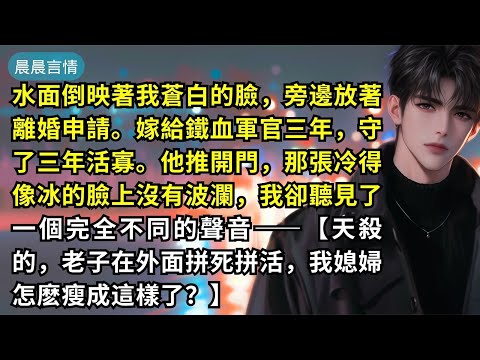 水面倒映著我蒼白的臉，旁邊放著離婚申請。嫁給鐵血軍官三年，守了三年活寡。他推開門，那張冷得像冰的臉上沒有波瀾，我卻聽見了一個完全不同的聲音——【天殺的，老子在外面拼死拼活，我媳婦怎麽瘦成這樣了？】