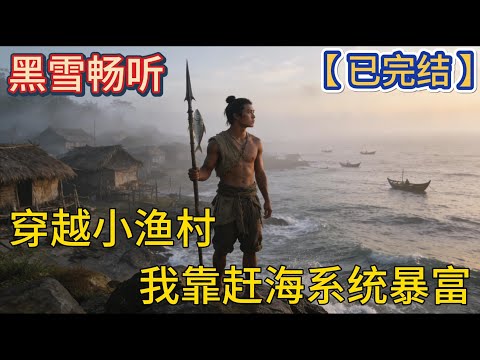【已完结】🔥《穿越小渔村，我靠赶海系统暴富》🔥#爽文 #穿越 #系统 #乡村 #热血 #一口气看完 #有声小说