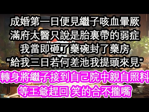 成婚第一日便見繼子咳血暈厥滿府太醫只說是胎裏帶的弱症我當即砸了藥碗封了藥房“給我三日若何差池我提頭來見”轉身將繼子接到自己院中親自照料等王爺趕回 笑的合不攏嘴【花開】【愛情】【生活】
