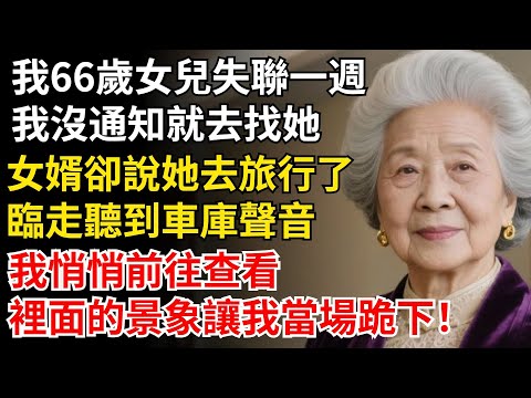 我66歲女兒失聯一週，我沒通知就去找她，女婿卻説她去旅行了，臨走聽到車庫微弱聲音，我悄悄前往查看，裡面的景象讓我傻眼#晚年生活#中老年生活#為人處世#生活經驗#情感故事