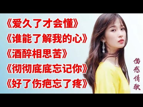 最火伤感情歌《爱久了才会懂》《酒醉相思苦》《谁能了解我的心》