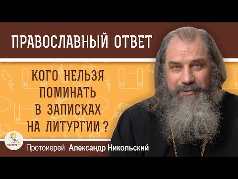 КОГО НЕЛЬЗЯ ПОМИНАТЬ В ЗАПИСКАХ НА ЛИТУРГИИ ?   Протоиерей Александр Никольский