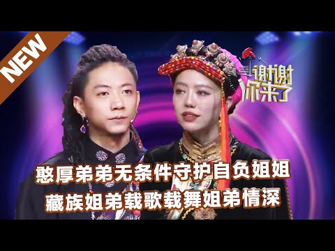 【NEW】谢谢你来了220829：憨厚弟弟无条件守护自负姐姐，藏族姐弟载歌载守护情深