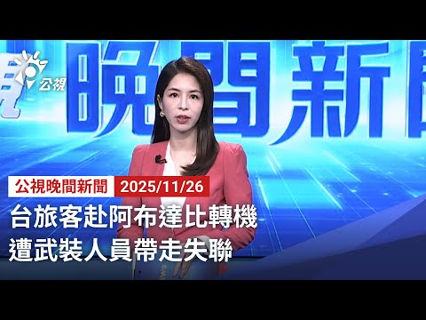 20251126 公視晚間新聞 完整版（無網路版權內容除外）｜台旅客赴阿布達比轉機 遭武裝人員帶走失聯
