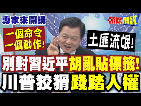 一個命令一個動作! 別對習近平"胡亂貼標籤"! 反觀斯塔默"一招幫中國洗冤"!? | 川普狡猾"踐踏人權"周:土匪流氓! 頭條開講】專家來開講@頭條開講HeadlinesTalk