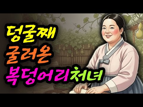 덩굴째 굴러온 복덩어리 처녀 복덩이 며느리ㅣ야담 민담 전설 설화 옛날이야기 오디오북