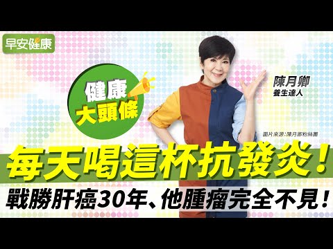 每天喝這杯抗發炎！戰勝肝癌30年、他腫瘤完全不見！︱陳月卿 養生達人【早安健康X健康大頭條】