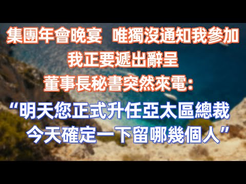 集團年會晚宴，唯獨沒通知我參加，我正要遞出辭呈，董事長秘書突然來電：“明天您正式升任亞太區總裁，今天確定一下留哪幾個人”      #職場 #职场 #故事 #家庭 #退休生活#情感