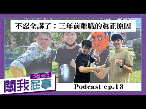 【完整版】關我屁事ep.13：feat.耶嫩回鍋！不忍全講了：三年前離職的真正原因！