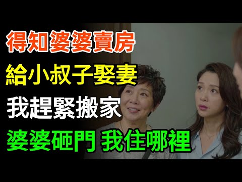 得知婆婆賣房，給小叔子娶妻，我趕緊搬家，兩天後婆婆砸門：我住哪裡？#家庭故事 #情感 #故事分享