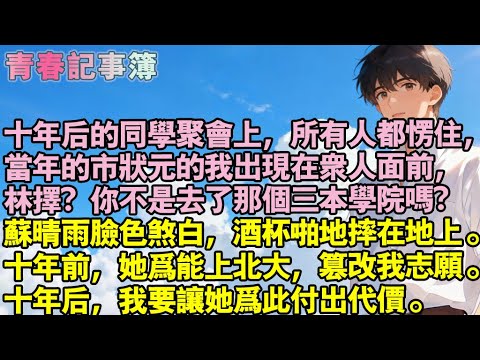 十年後的同學會上，當年市狀元的我出現在眾人面前，林擇？你不是去三本學院嗎？蘇晴雨臉色煞白，酒杯啪地摔在地上。十年前，她為能上北大，竄改我的志願。十年後，我要讓她為當年的事付出代價#小說 #校園 #愛情