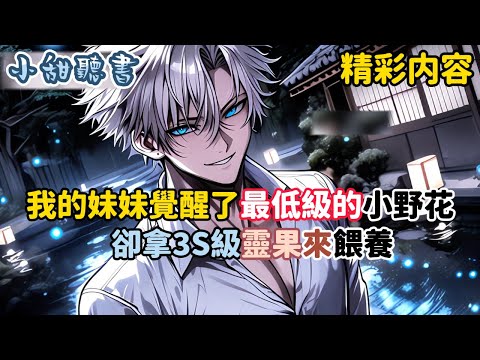 《我的妹妹覺醒了最低級的小野花，卻拿3S級靈果來餵養》就當所有人都嘲笑她時候，小野花瞬間進化成3S級巨型食人花。全網瞬間沸騰。網友：這顆果實是哪裏來的？…#熱血 #御兽 #動漫 #小甜聽書