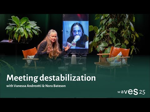 Waves 25: Meeting destabilization with Vanessa Andreotti & Nora Bateson