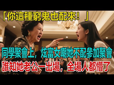 「你這種窮鬼也配來！」同學聚會上，炫富女嘲她不配參加聚會，誰知她老公一出場，全場人都懵了