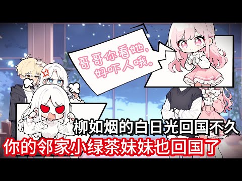 妹妹是个小绿茶，柳如烟的白日光回国不久，你的邻家妹妹也回国了！#小说动画#真人配音#一口看到爽