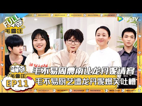 EP11期完整版：毛不易带李雪琴薅老板龙丹妮的羊毛，周震南一脸震惊！毛不易李雪琴厨艺遭龙丹妮爆笑吐槽！ |《毛雪汪》 FULL #综艺 #毛雪汪 #李雪琴 #毛不易 #马頔