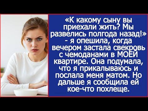 «К какому сыну вы приехали жить? Мы развелись полгода назад!» ответила я свекрови.