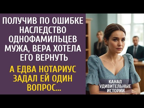 Получив по ошибке наследство однофамильца мужа, Вера хотела его вернуть… А едва нотариус спросил ЭТО