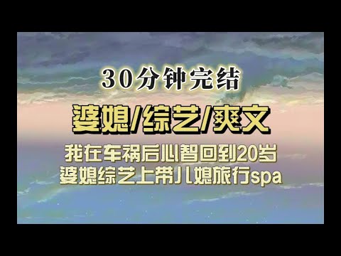 爆笑全网（完结文）我是心智20岁的富豪婆婆，婆媳综艺我带儿媳旅行spa送珠宝，网友辣评「丑老公还不回