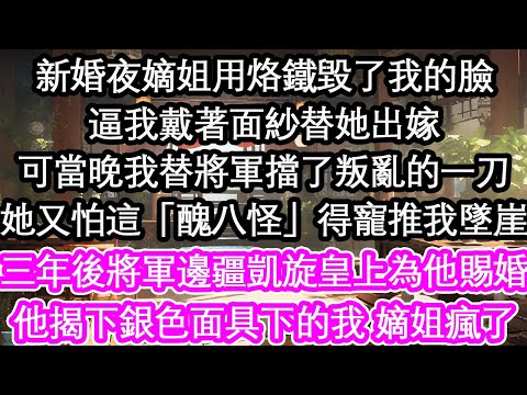 新婚夜嫡姐用烙鐵毀了我的臉逼我戴著面紗替她出嫁可當晚我替將軍擋了叛亂的一刀她又怕這「醜八怪」得寵推我墜崖三年後將軍邊疆凱旋皇上為他賜婚他揭下銀色面具下的我 嫡姐瘋了【花開】【愛情】【生活】
