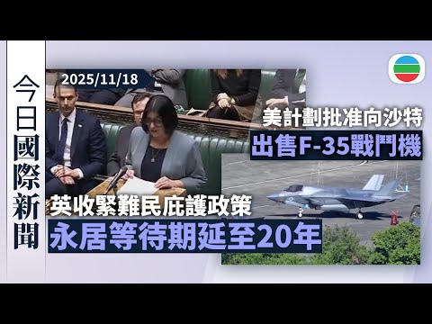 今日國際新聞重點：英收緊難民庇護政策　永居等待期延至20年｜美計劃批准向沙特出售F-35戰鬥機　分析指可能會削弱以色列軍事優勢｜無綫新聞｜TVB News｜2025/11/18