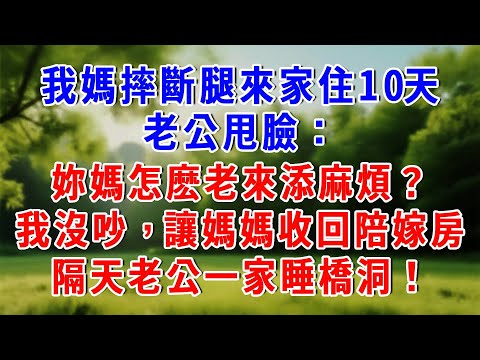 我媽摔斷腿來家住10天，老公甩臉：妳媽怎麽老來添麻煩？我沒吵，讓媽媽收回陪嫁房，隔天老公一家睡橋洞！#為人處世 #人生感悟 #故事頻道 #故事分享 #知心人生 #情感 #養老生活