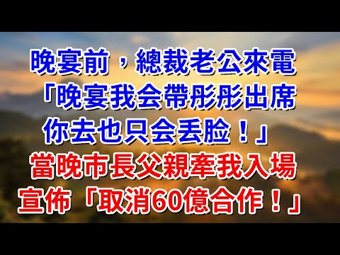 晚宴前，總裁老公來電：「晚宴我会帶彤彤出席，你去也只会丢脸！」當晚市長父親牽我入場，宣佈：取消60億合作！#阿木講故事#為人處世#生活經驗#情感故事#養老#睡前故事