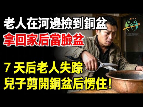 老人在河邊撿到個銅盆，拿回家當臉盆，7天後失蹤，兒子剪開銅盆後愣住！