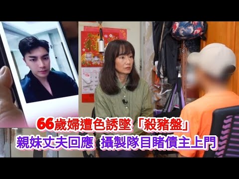 東張西望｜痴情劫2丨66歲婦墜「殺豬盤」 親妹丈夫回應 攝製隊目睹債主上門