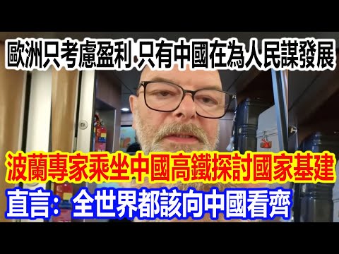 歐洲只考慮是否盈利，只有中國在為人民謀發展，波蘭中國問題專家乘坐高鐵探討國家基建，直言：全世界都該向中國看齊