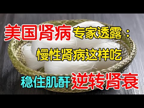 美国肾病专家透露：慢性肾病这样吃，优质蛋白+食疗方，逆转肾功能不是梦！【名医养生】