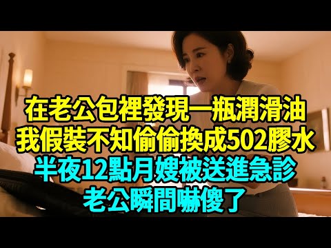 在老公包裡發現一瓶潤滑油，我假裝不知偷偷換成502膠水，半夜12點月嫂被送進急診，老公瞬間嚇傻了...#人生新篇章
