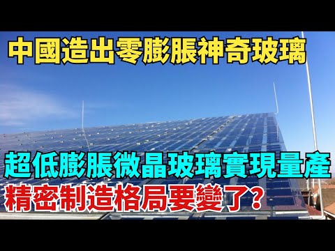 中國造出零膨脹神奇玻璃！超低膨脹微晶玻璃實現量産，精密制造格局要變了？【天工築夢】#大國工程#工程#基建#科普#熱門