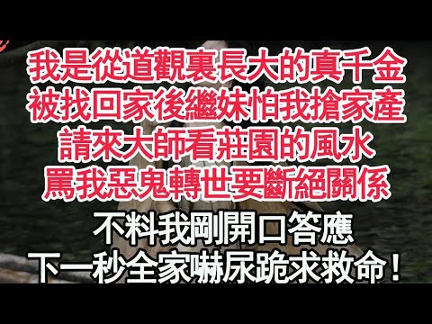 我是從道觀裏長大的真千金，被找回家後繼妹怕我搶家產，請來大師看莊園的風水，罵我惡鬼轉世要斷絕關係，不料我剛開口答應，下一秒全家嚇尿跪求救命！【顧亞男】【高光女主】【爽文】【情感】