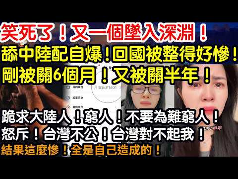 笑死了！又一個墜入深淵！舔中陆配自爆！回国被整得好慘！刚被關6个月！又被关半年！不要人活啊！跪求大陸人！窮人！不要為難窮人！怒斥！台灣不公！台灣對不起我！結果這麼慘！全是自己造成的！