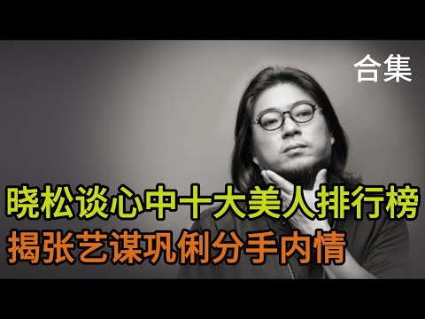 晓松聊心中十大美人排行榜合集，揭张艺谋巩俐分手内情，长得好看不一定是美人