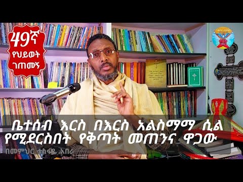 49ኛ የህይወት ገጠመኝ፦ቤተሰብ እርስ በእርስ አልስማማ ሲል የሚደርስበት የቅጣት መጠንና ዋጋው