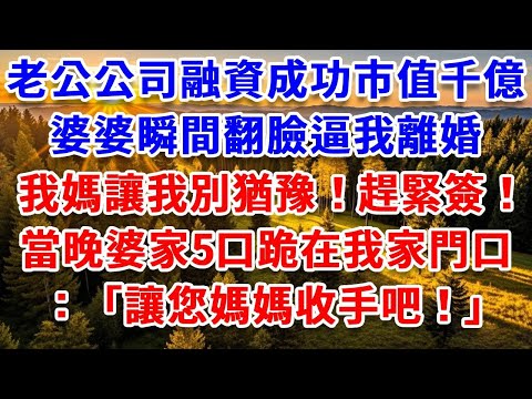 老公公司融資成功市值千億，婆婆瞬間翻臉逼我離婚，我媽讓我別猶豫！趕緊簽！當晚暴雨夜婆家5口跪在我家門口：讓您媽媽收手吧！#思妤說故事#為人處世#生活經驗#情感故事#晚年哲理#說故事#完結文#原創故事