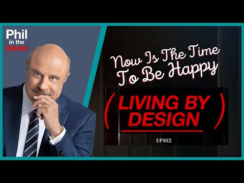 Phil In The Blanks Podcast - EP162 - Now Is The Time To Be Happy - Living By Design PT1