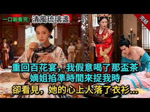 重回百花宴，我假意喝了那盃茶，嫡姐掐準時間來捉我時，卻看見，她的心上人落了衣衫......