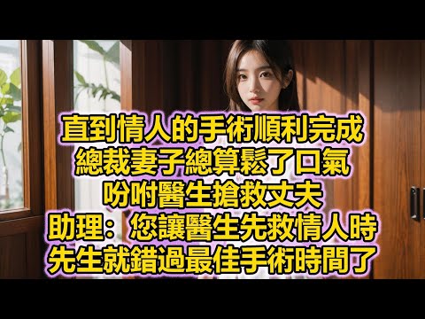 直到情人的手術順利完成，總裁妻子總算鬆了口氣，吩咐醫生搶救丈夫，助理：您讓醫生先救情人時，先生就錯過最佳手術時間了