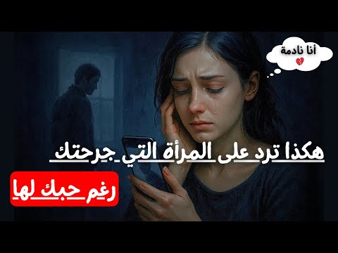 هكذا ترد على المرأة التي جرحتك رغم حبك لها | كيف تجعلها تندم على كل لحظة!