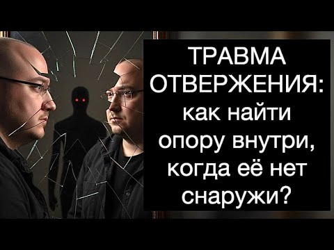 ТРАВМА ОТВЕРЖЕНИЯ: как найти опору внутри, когда её нет снаружи? Руководство