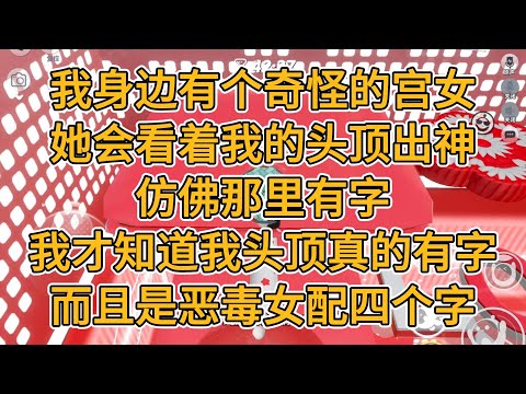 我身边有个奇怪的宫女，她会看着我的头顶出神，仿佛那里有字。我才知道，我头顶真的有字，而且是恶毒女配四个字。#一口气看完 #小说 #故事
