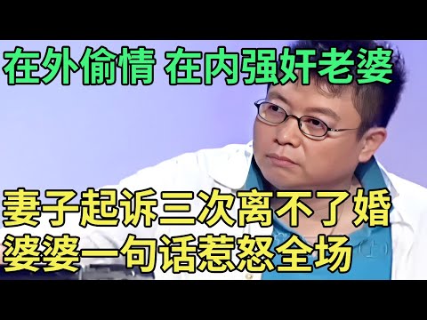 在外偷情 在内强奸老婆，妻子起诉三次离不了婚, 婆婆一句话惹怒全场【王芳王为念调解】