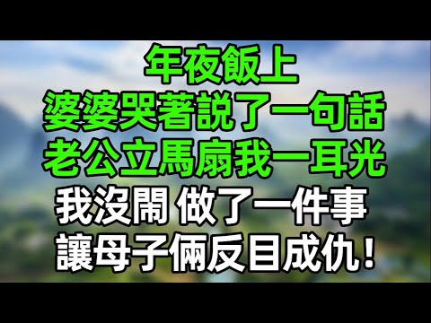 年夜飯上，婆婆哭著説了一句話，老公立馬扇我一耳光！我沒閙，做了一件事！讓母子倆反目成仇！#情感故事 #爽文 #婆媳 #情感  #老年生活 #故事分享 #人生感悟